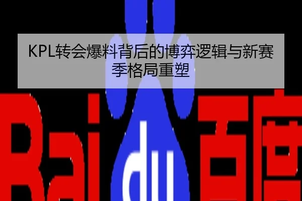 KPL转会爆料背后的博弈逻辑与新赛季格局重塑