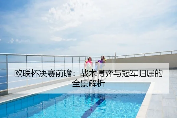 欧联杯决赛前瞻：战术博弈与冠军归属的全景解析