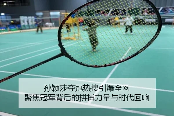 孙颖莎夺冠热搜引爆全网 聚焦冠军背后的拼搏力量与时代回响