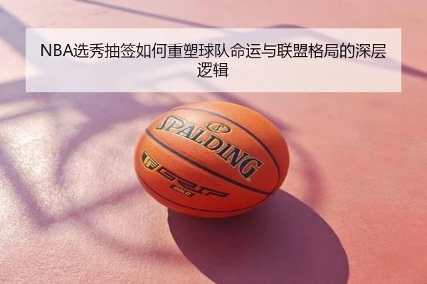 NBA选秀抽签如何重塑球队命运与联盟格局的深层逻辑