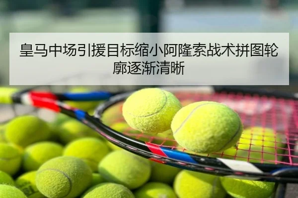 皇马中场引援目标缩小阿隆索战术拼图轮廓逐渐清晰