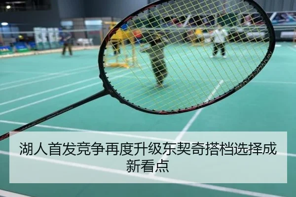 湖人首发竞争再度升级东契奇搭档选择成新看点